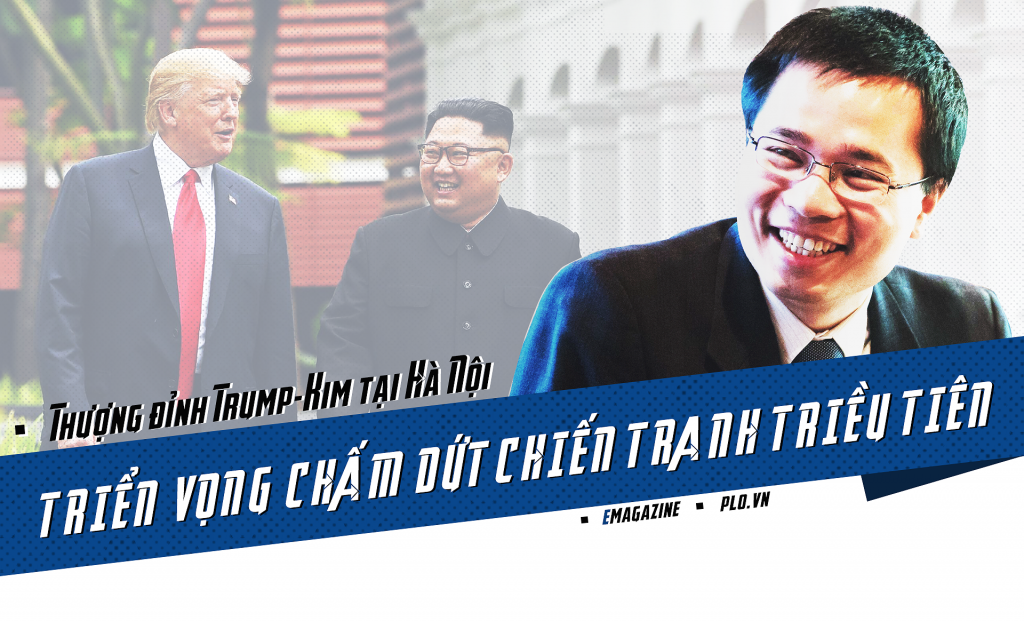Thượng đỉnh Trump-Kim tại Hà Nội,triển vọng chấm dứt chiến tranh Triều Tiên